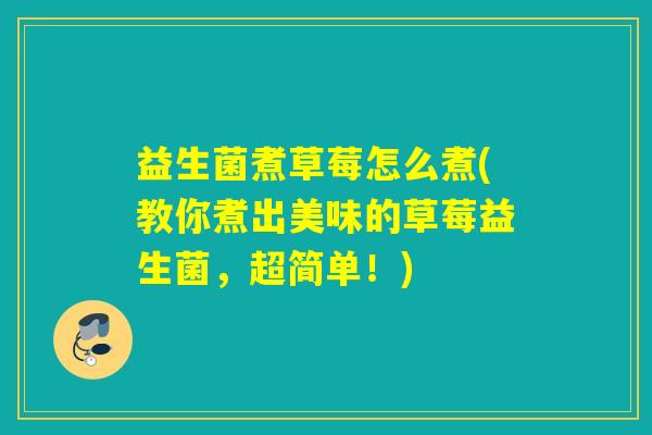 益生菌煮草莓怎么煮(教你煮出美味的草莓益生菌，超简单！)