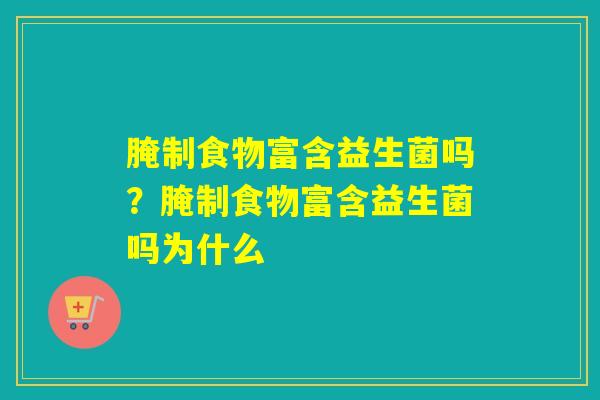 腌制食物富含益生菌吗？腌制食物富含益生菌吗为什么