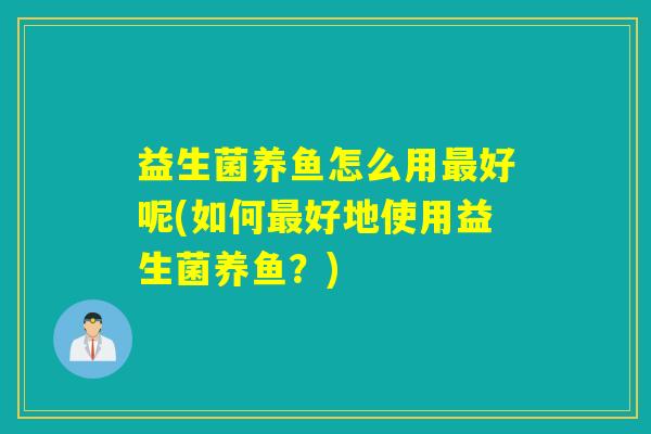 益生菌养鱼怎么用最好呢(如何最好地使用益生菌养鱼？)