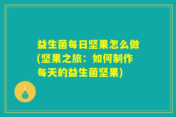益生菌每日坚果怎么做(坚果之旅：如何制作每天的益生菌坚果)