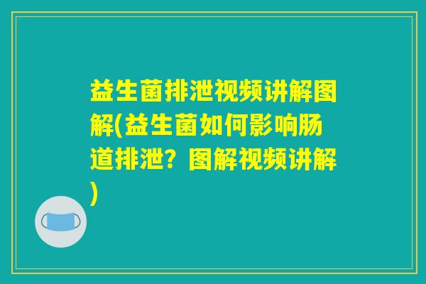 益生菌排泄视频讲解图解(益生菌如何影响肠道排泄？图解视频讲解)