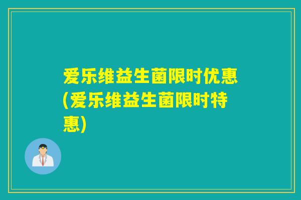 爱乐维益生菌限时优惠(爱乐维益生菌限时特惠)