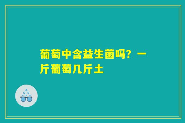 葡萄中含益生菌吗？一斤葡萄几斤土
