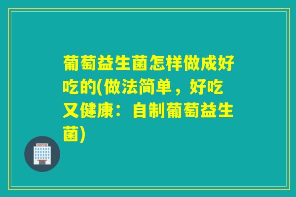 葡萄益生菌怎样做成好吃的(做法简单，好吃又健康：自制葡萄益生菌)