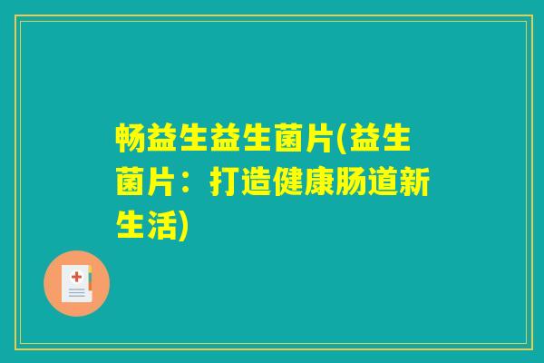 畅益生益生菌片(益生菌片:打造健康肠道新生活) 畅益生益生菌片(益生菌片:打造健康肠道新生活)