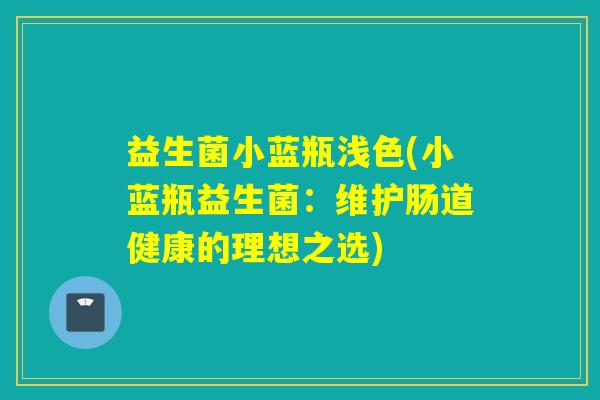 益生菌小蓝瓶浅色(小蓝瓶益生菌：维护肠道健康的理想之选)