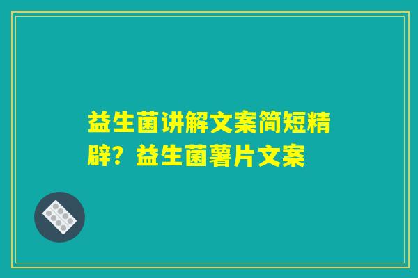 益生菌讲解文案简短精辟？益生菌薯片文案