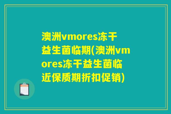 澳洲vmores冻干益生菌临期(澳洲vmores冻干益生菌临近保质期折扣促销)