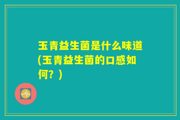 玉青益生菌是什么味道(玉青益生菌的口感如何？)
