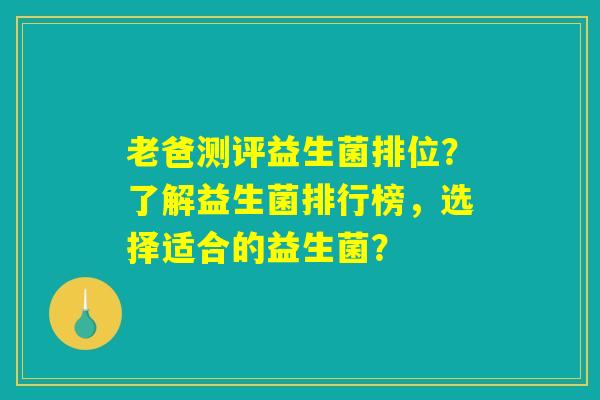 老爸测评益生菌排位?了解益生菌排行榜,选择适合的益生菌? 老爸测评益生菌排位?了解益生菌排行榜,选择适合的益生菌?