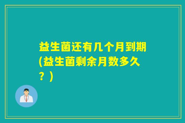 益生菌还有几个月到期(益生菌剩余月数多久？)