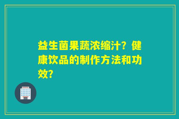 益生菌果蔬浓缩汁？健康饮品的制作方法和功效？