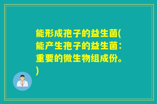 能形成孢子的益生菌(能产生孢子的益生菌：重要的微生物组成份。)