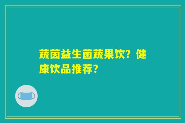 蔬茵益生菌蔬果饮？健康饮品推荐？