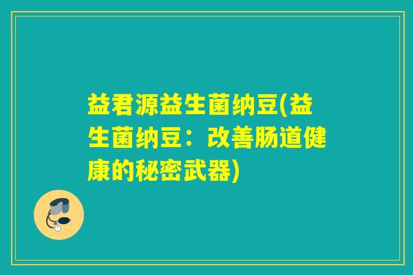 益君源益生菌纳豆(益生菌纳豆：改善肠道健康的秘密武器)