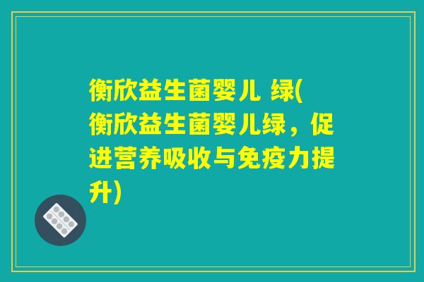 衡欣益生菌婴儿 绿(衡欣益生菌婴儿绿，促进营养吸收与免疫力提升)