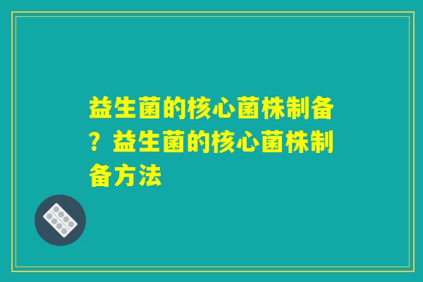 益生菌的核心菌株制备？益生菌的核心菌株制备方法