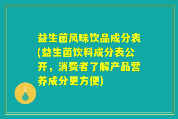 益生菌风味饮品成分表(益生菌饮料成分表公开，消费者了解产品营养成分更方便)