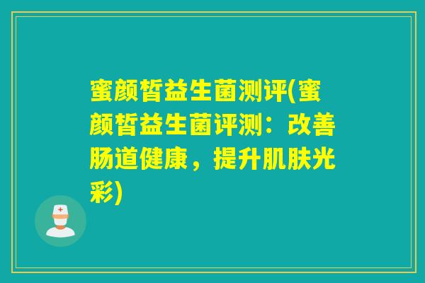 蜜颜皙益生菌测评(蜜颜皙益生菌评测：改善肠道健康，提升肌肤光彩)