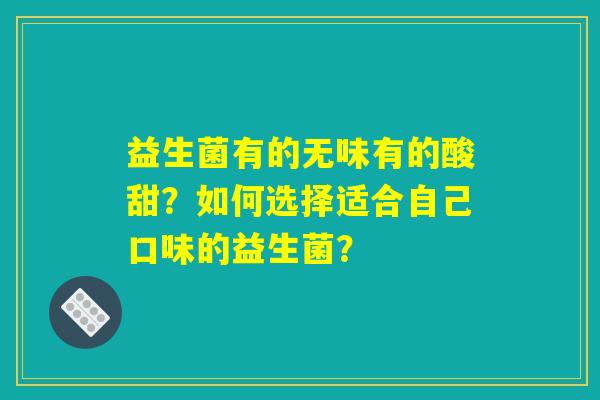 益生菌有的无味有的酸甜？如何选择适合自己口味的益生菌？