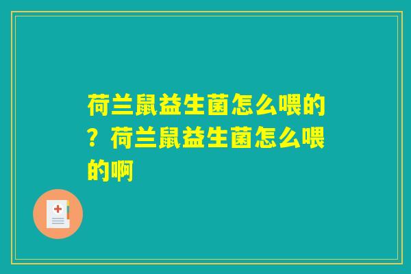 荷兰鼠益生菌怎么喂的？荷兰鼠益生菌怎么喂的啊