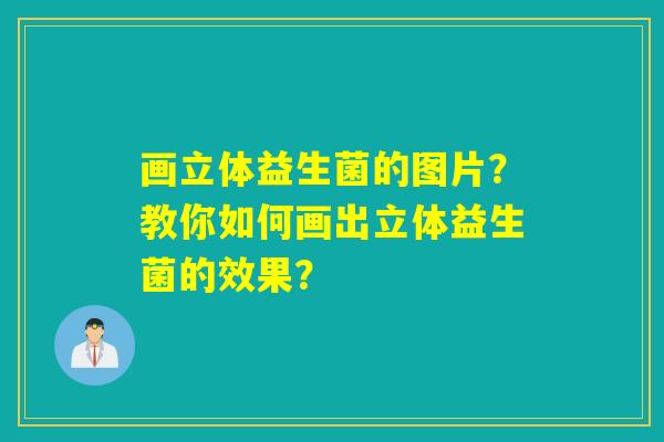 画立体益生菌的图片？教你如何画出立体益生菌的效果？