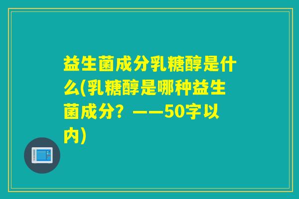 益生菌成分乳糖醇是什么(乳糖醇是哪种益生菌成分？)