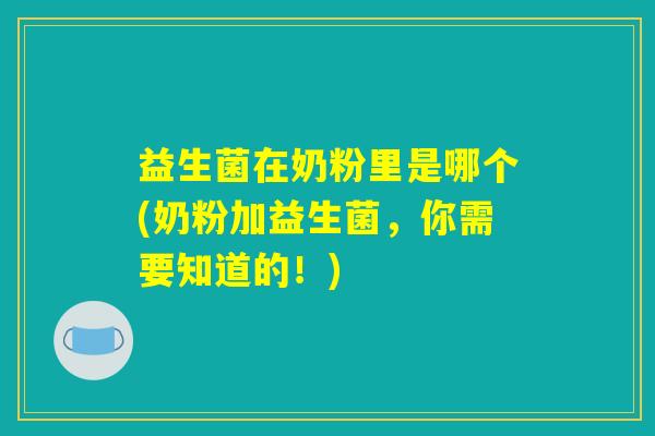 益生菌在奶粉里是哪个(奶粉加益生菌，你需要知道的！)