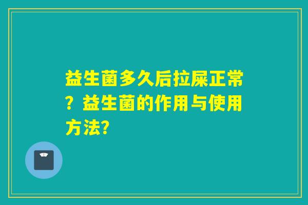 益生菌多久后拉屎正常？益生菌的作用与使用方法？