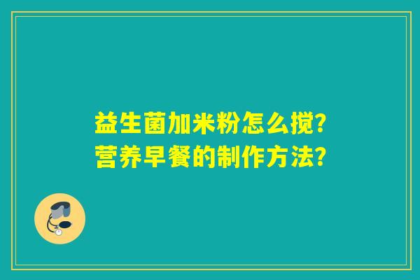 益生菌加米粉怎么搅？营养早餐的制作方法？