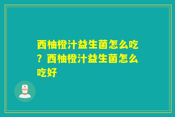 西柚橙汁益生菌怎么吃?西柚橙汁益生菌怎么吃好 西柚橙汁益生菌怎么吃?西柚橙汁益生菌怎么吃好