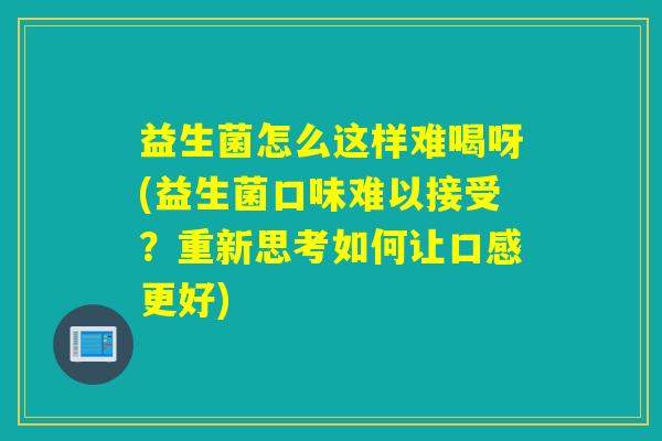 益生菌怎么这样难喝呀(益生菌口味难以接受？重新思考如何让口感更好)