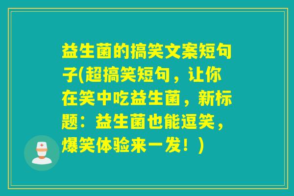 益生菌的搞笑文案短句子(超搞笑短句，让你在笑中吃益生菌，新标题：益生菌也能逗笑，爆笑体验来一发！)