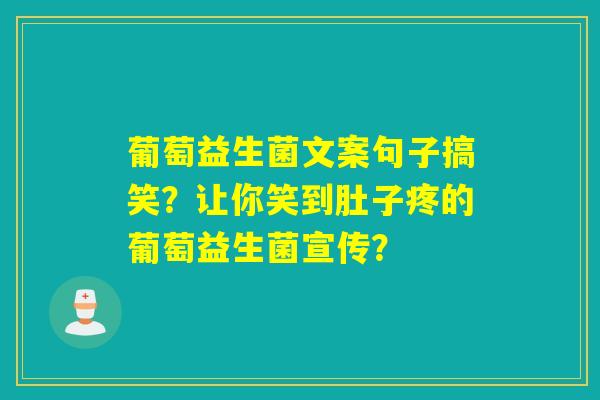 葡萄益生菌文案句子搞笑？让你笑到肚子疼的葡萄益生菌宣传？