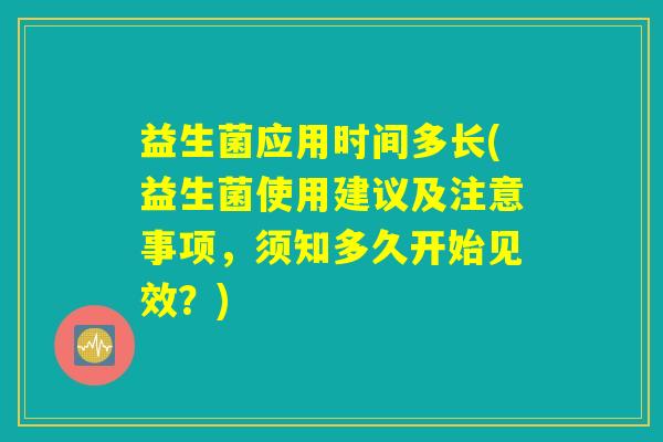 益生菌应用时间多长(益生菌使用建议及注意事项，须知多久开始见效？)
