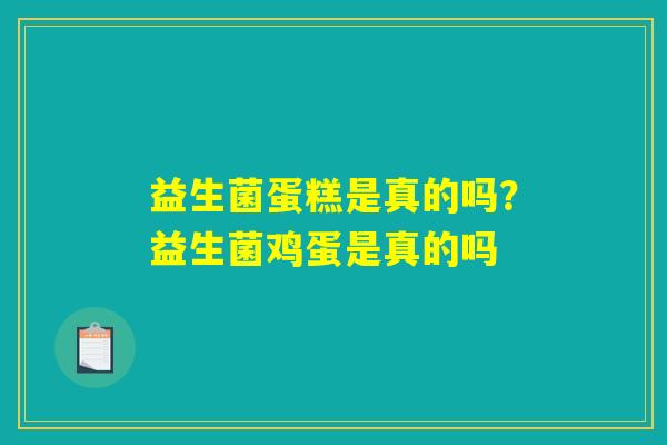 益生菌蛋糕是真的吗？益生菌鸡蛋是真的吗