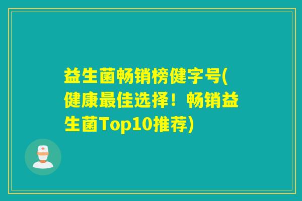 益生菌畅销榜健字号(健康最佳选择！畅销益生菌Top10推荐)