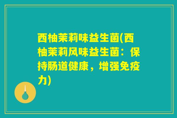 西柚茉莉味益生菌(西柚茉莉风味益生菌：保持肠道健康，增强免疫力)