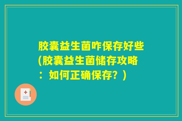 胶囊益生菌咋保存好些(胶囊益生菌储存攻略:如何正确保存?) 胶囊益生菌咋保存好些(胶囊益生菌储存攻略:如何正确保存?)