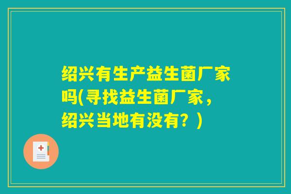 绍兴有生产益生菌厂家吗(寻找益生菌厂家，绍兴当地有没有？)