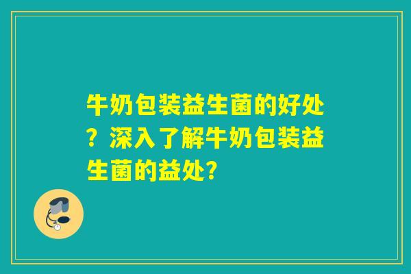 牛奶包装益生菌的好处？深入了解牛奶包装益生菌的益处？