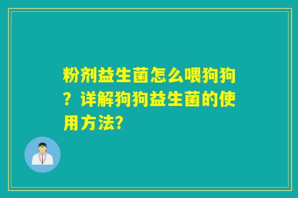 粉剂益生菌怎么喂狗狗？详解狗狗益生菌的使用方法？