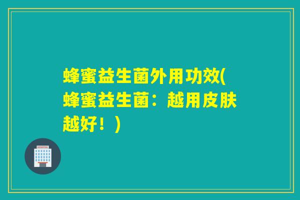 蜂蜜益生菌外用功效(蜂蜜益生菌：越用皮肤越好！)