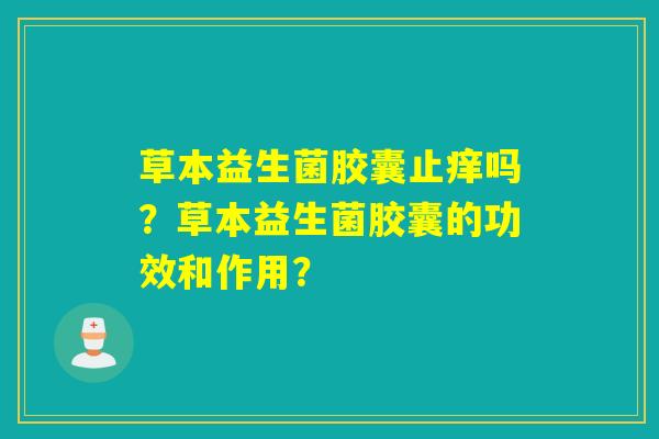 草本益生菌胶囊止痒吗?草本益生菌胶囊的功效和作用? 草本益生菌胶囊止痒吗?草本益生菌胶囊的功效和作用?
