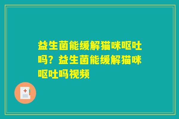 益生菌能缓解猫咪呕吐吗？益生菌能缓解猫咪呕吐吗视频