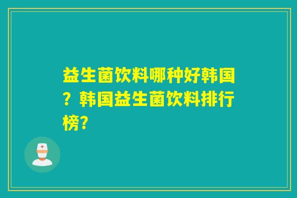 益生菌饮料哪种好韩国？韩国益生菌饮料排行榜？