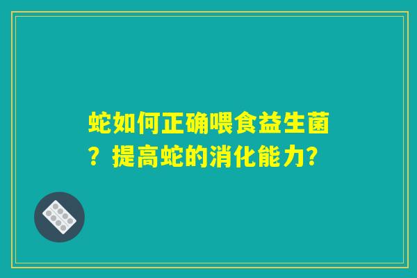 蛇如何正确喂食益生菌？提高蛇的消化能力？