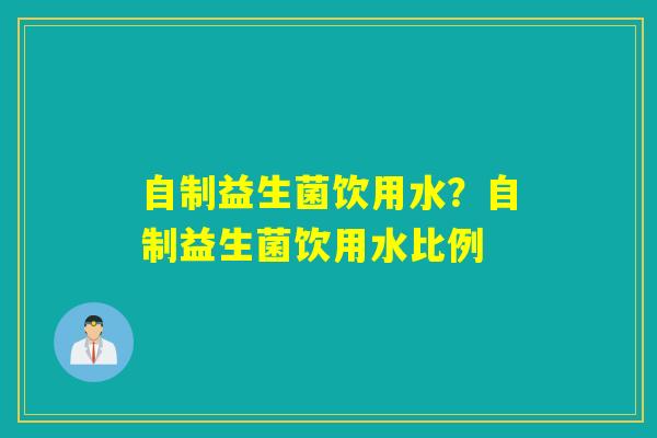 自制益生菌饮用水？自制益生菌饮用水比例