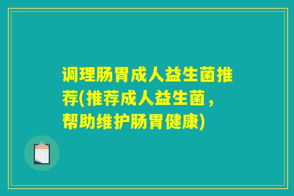 调理肠胃成人益生菌推荐(推荐成人益生菌，帮助维护肠胃健康)