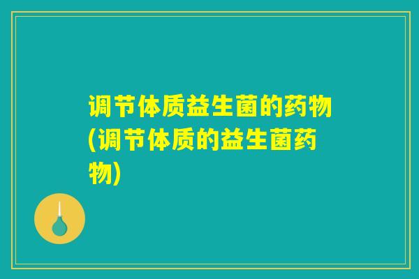 调节体质益生菌的(调节体质的益生菌) 调节体质益生菌的(调节体质的益生菌)